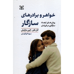 خواهر و برادرهای سازگار ( روش های ایجاد سازگاری در فرزندان) ( آدل فابر- الین مازلیش/ ابوالهدی / نشر رشد)