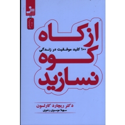 از کاه کوه نسازید ( 100 کلید موفیت در زندگی | ریچارد کارلسون | موسوی رضوی | نشر نسل نواندیش )